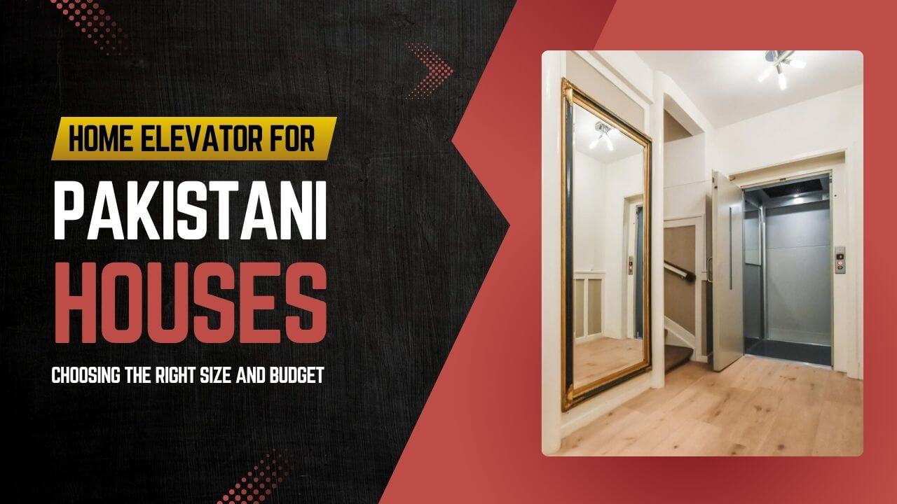 Home Elevator for Pakistani houses Choosing the Right Size and Budget
