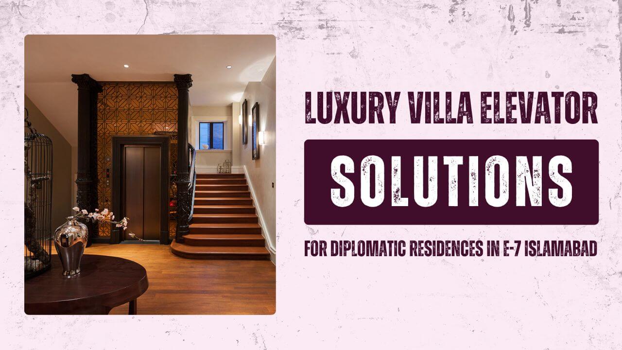 Luxury Villa Elevator Solutions for Diplomatic Residences in E 7 Islamabad